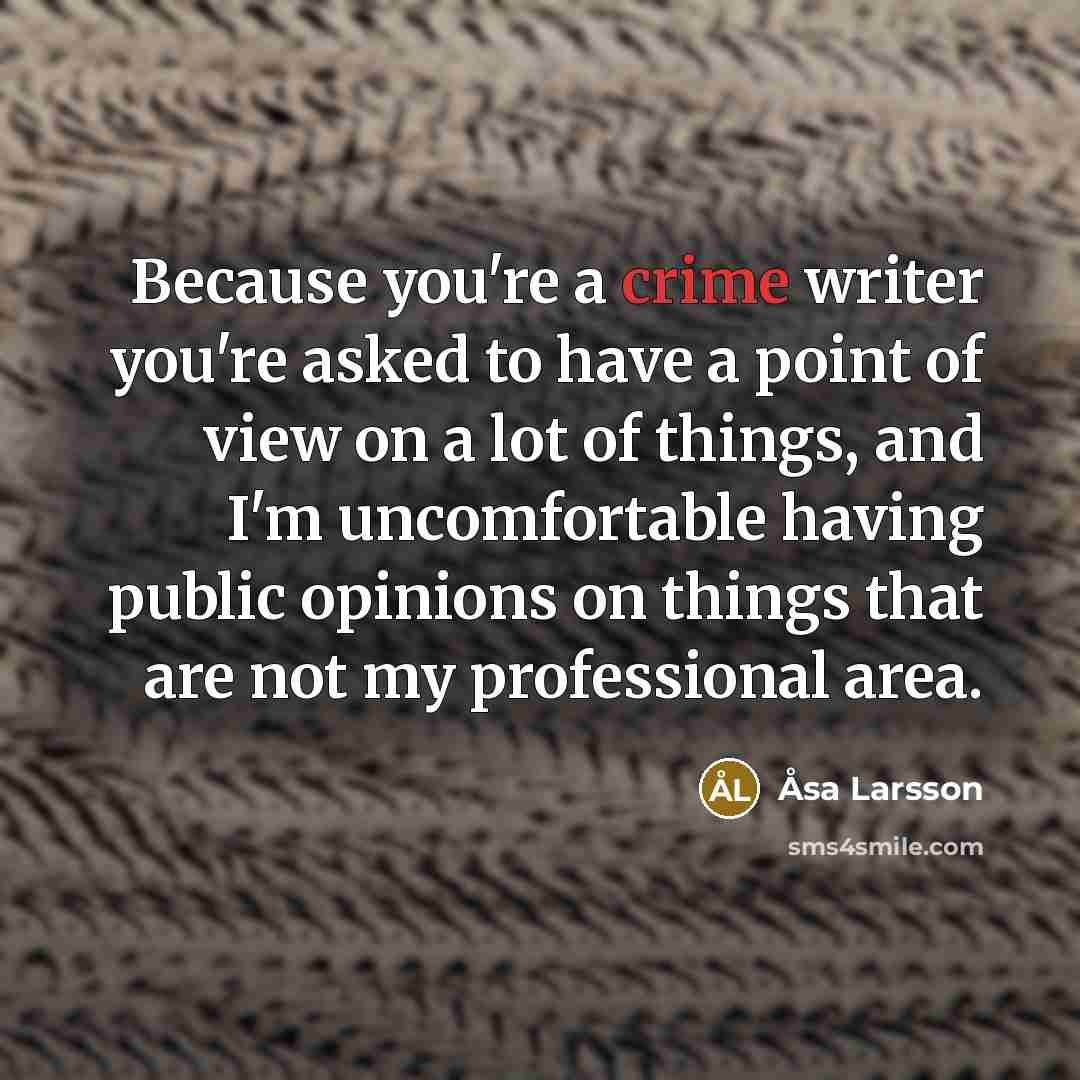 “Because you're a crime writer you're asked to have a…” quote by Asa Larsson