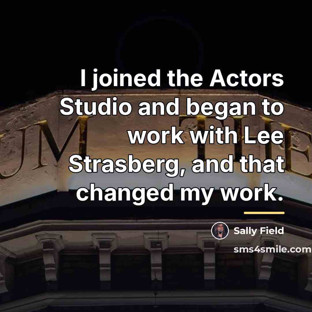 “I joined the Actors Studio and began to work with…” quote by Sally Field