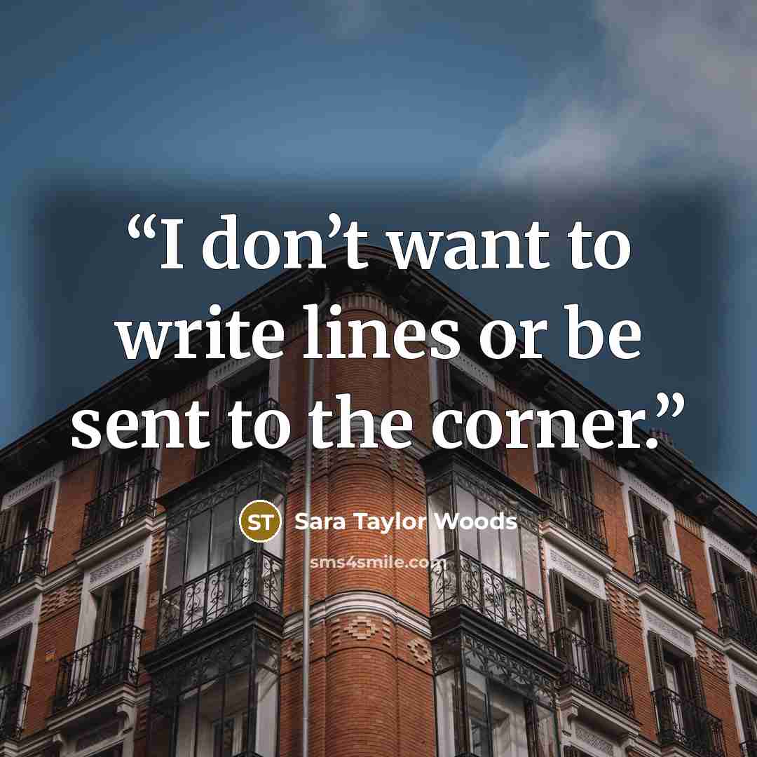 “I don’t want to write lines or be sent to the corner.” quote by Sara Taylor Woods