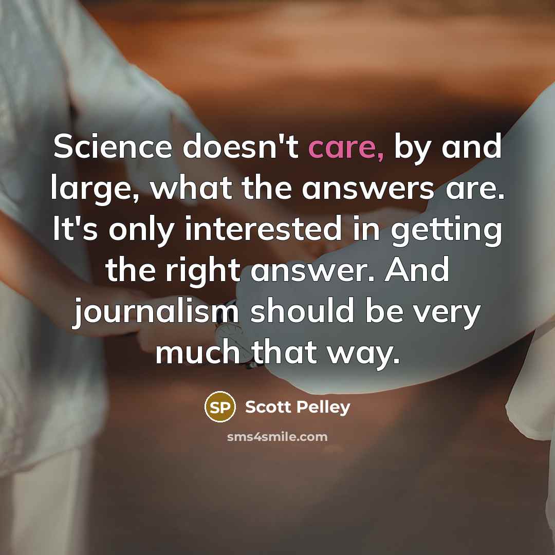 “Science doesn't care, by and large, what the answers are.…” quote by Scott Pelley