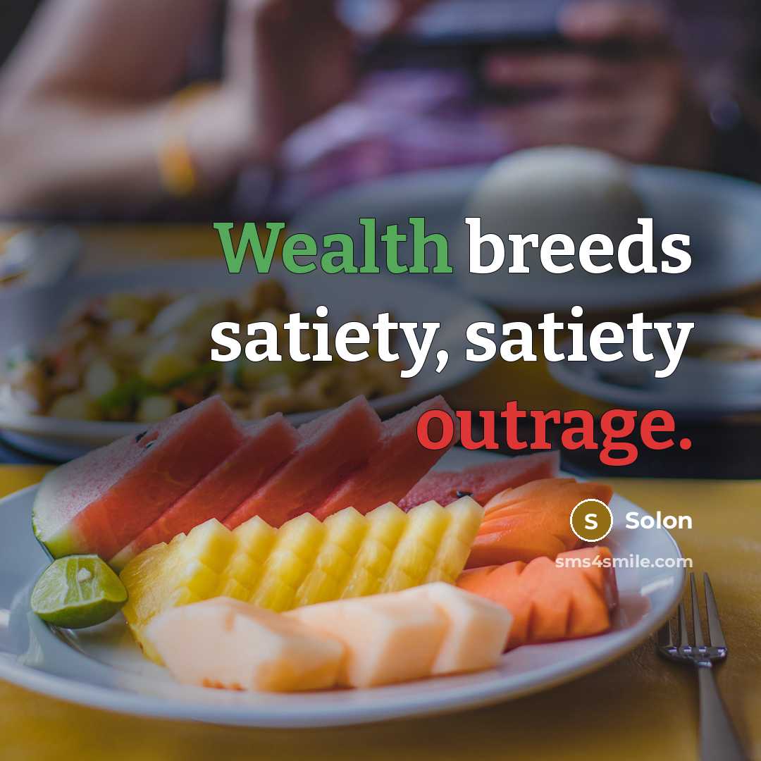 “Wealth breeds satiety, satiety outrage.” quote by Solon