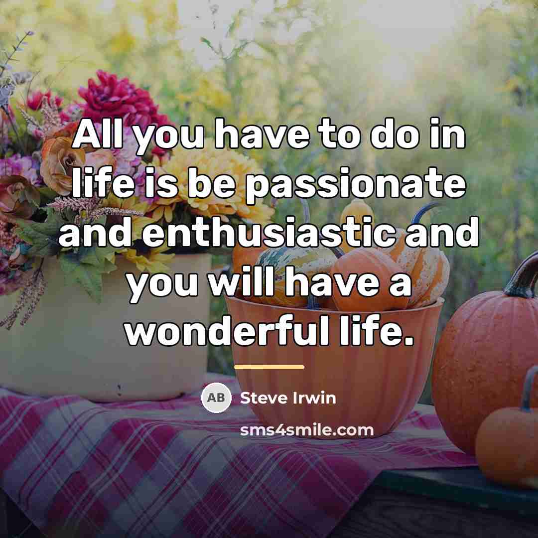 “All you have to do in life is be passionate…” quote by Steve Irwin