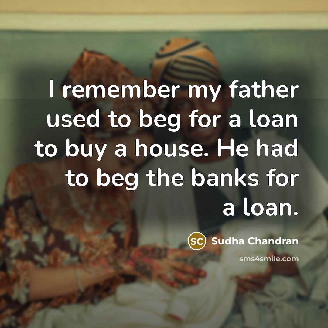 “I remember my father used to beg for a loan…” quote by Sudha Chandran