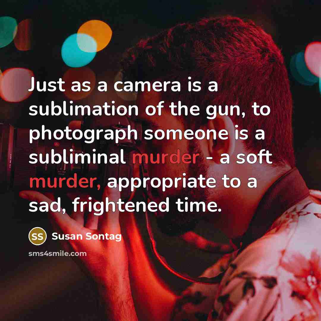 “Just as a camera is a sublimation of the gun,…” quote by Susan Sontag