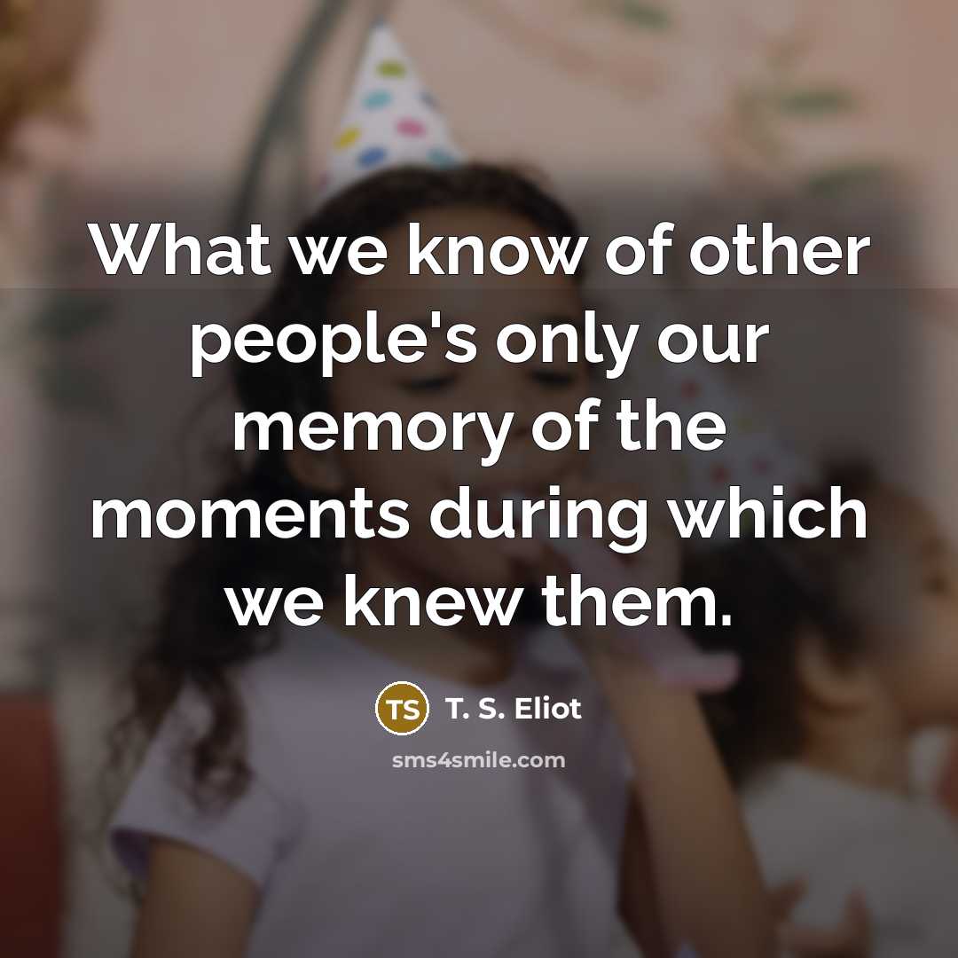 “What we know of other people's only our memory of…” quote by T. S. Eliot