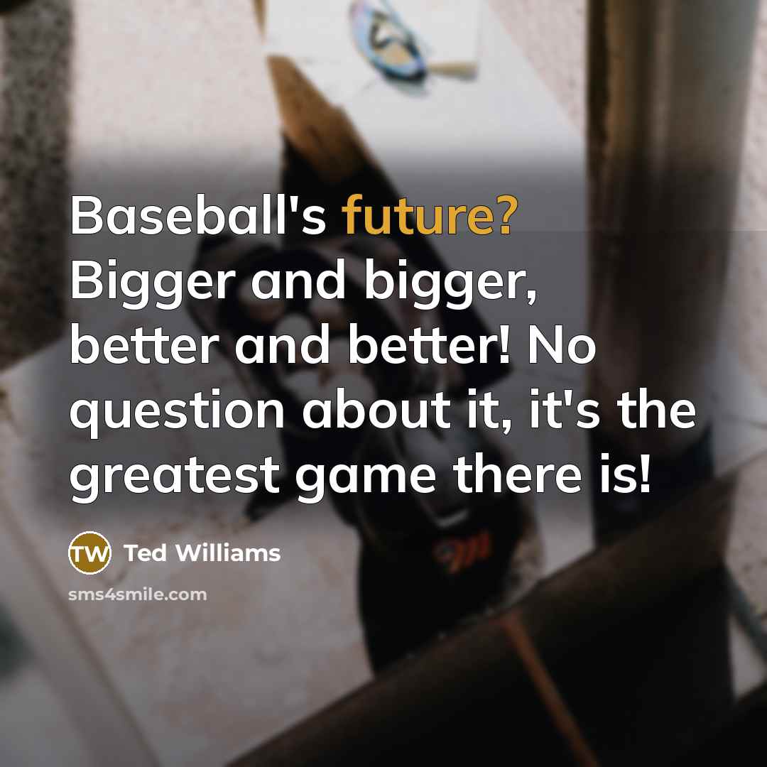 “Baseball's future? Bigger and bigger, better and better! No question…” quote by Ted Williams