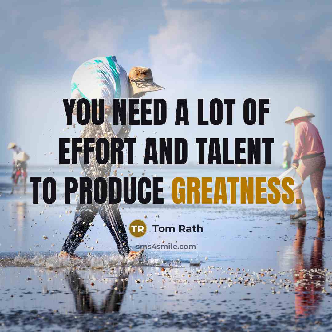 “You need a lot of effort and talent to produce…” quote by Tom Rath