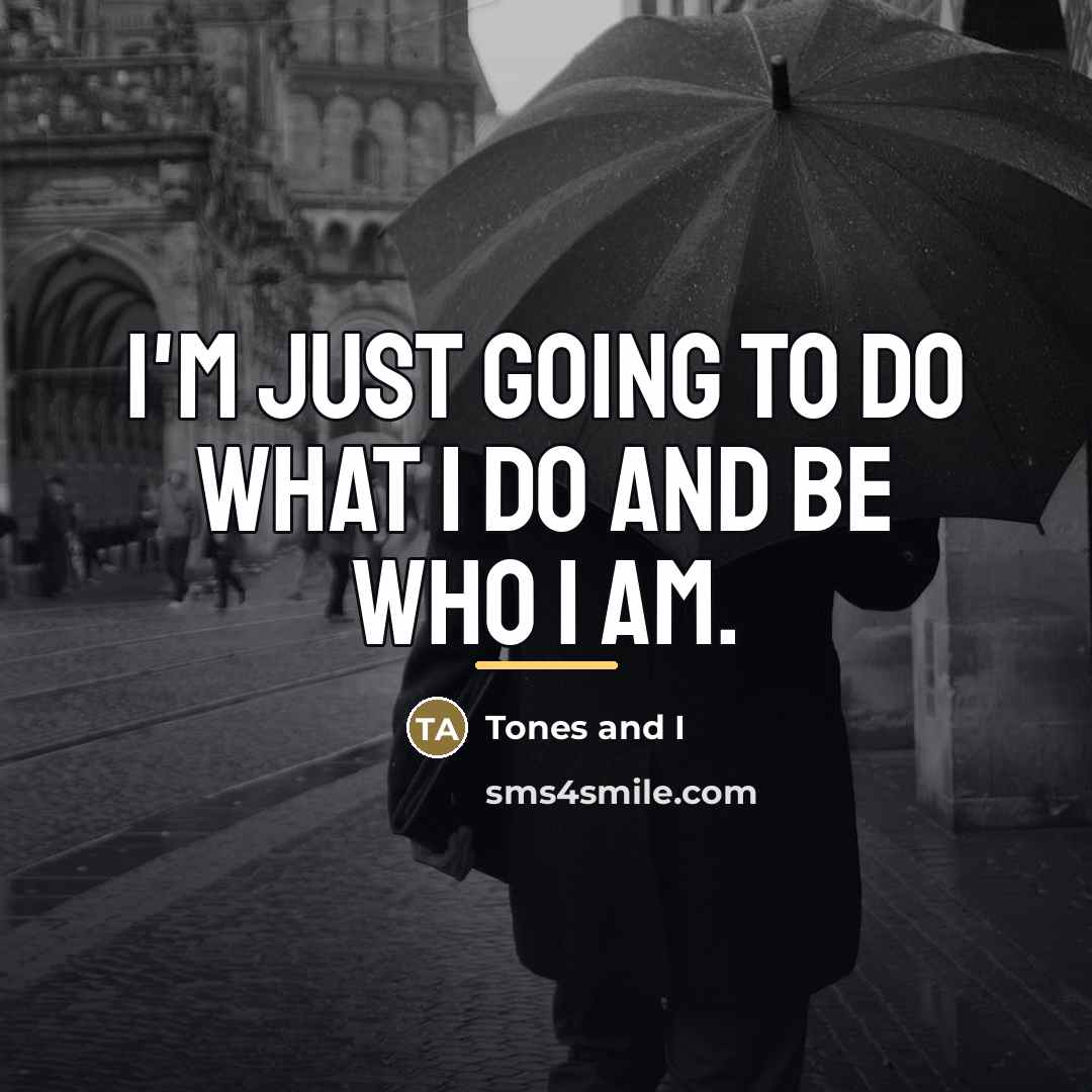 “I'm just going to do what I do and be…” quote by Tones and I
