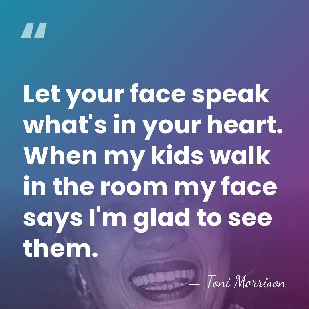 Let your face speak what's in your heart. When my kids walk&hellip; - Toni Morrison