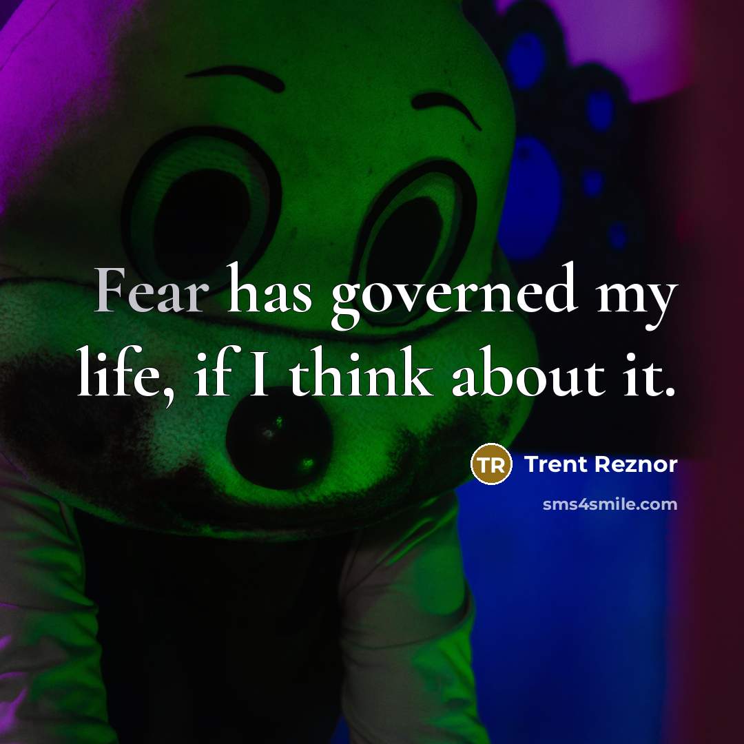 “Fear has governed my life, if I think about it.…” quote by Trent Reznor