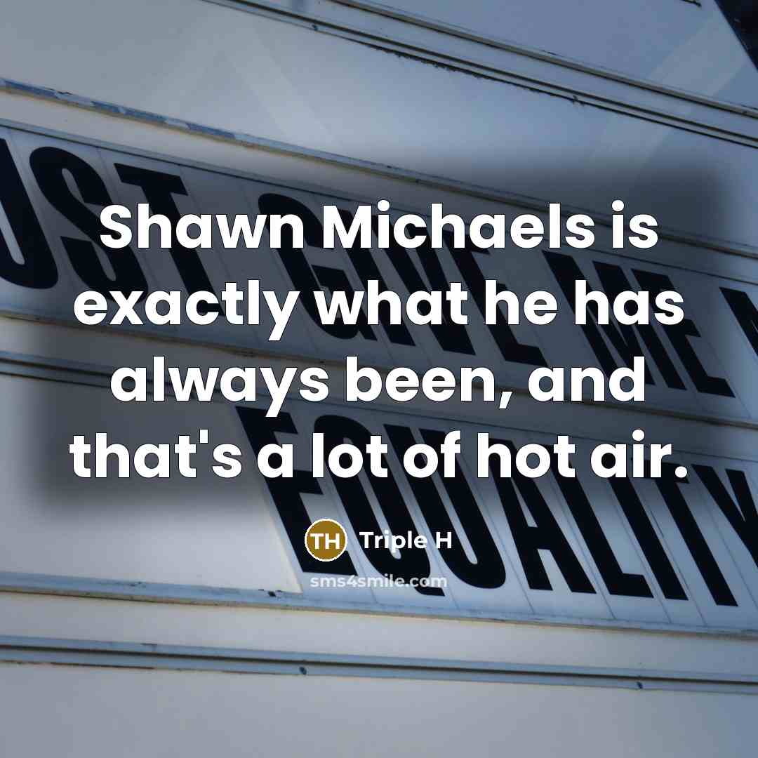 “Shawn Michaels is exactly what he has always been, and…” quote by Triple H