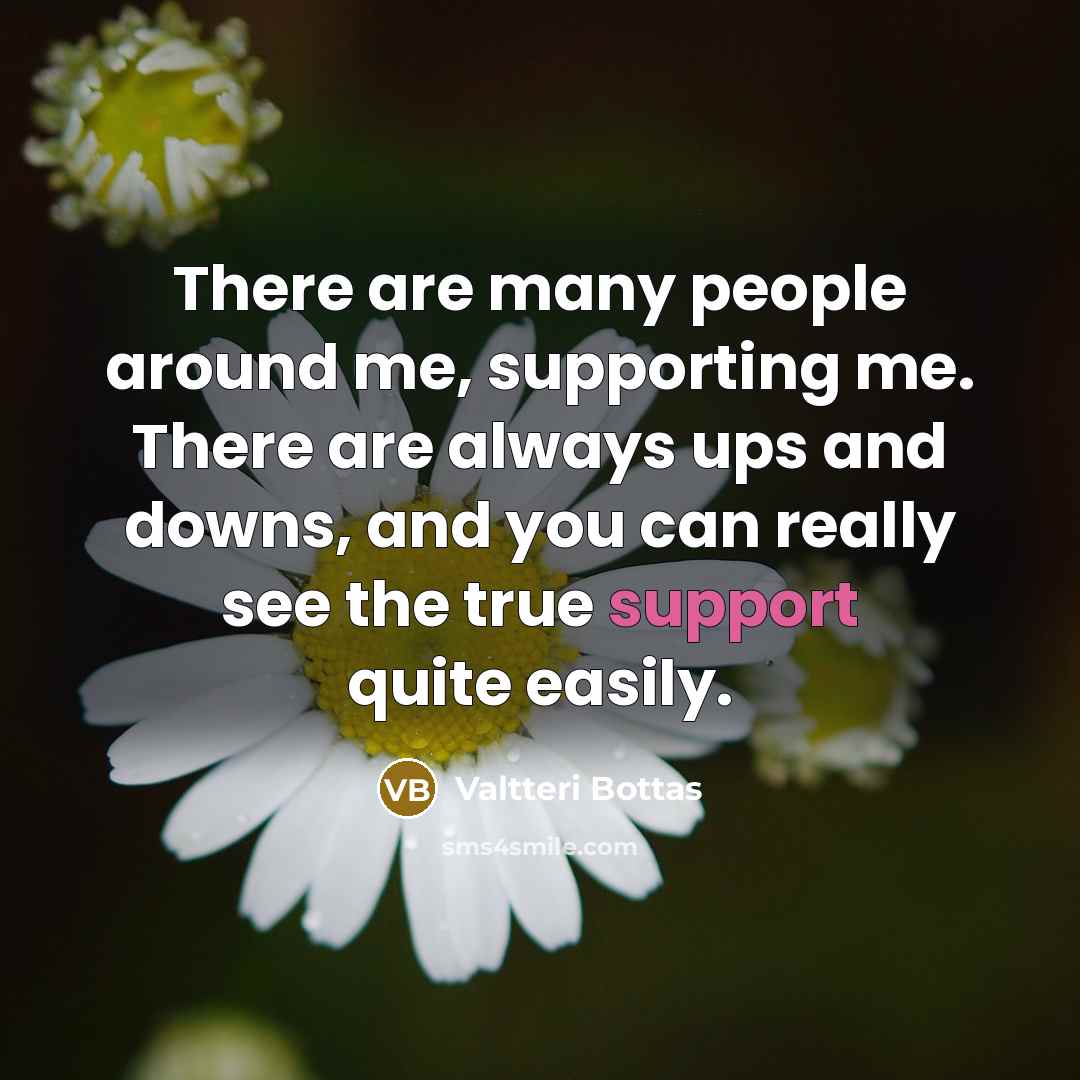 “There are many people around me, supporting me. There are…” quote by Valtteri Bottas