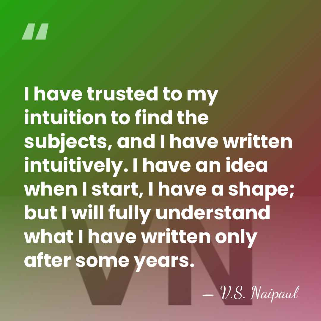 I have trusted to my intuition to find the subjects, and I&hellip; - V.S. Naipaul