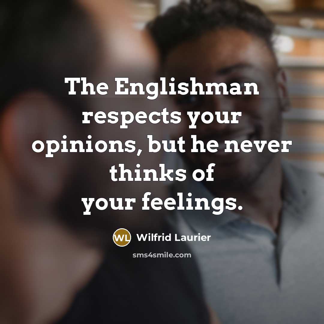 “The Englishman respects your opinions, but he never thinks of…” quote by Wilfrid Laurier
