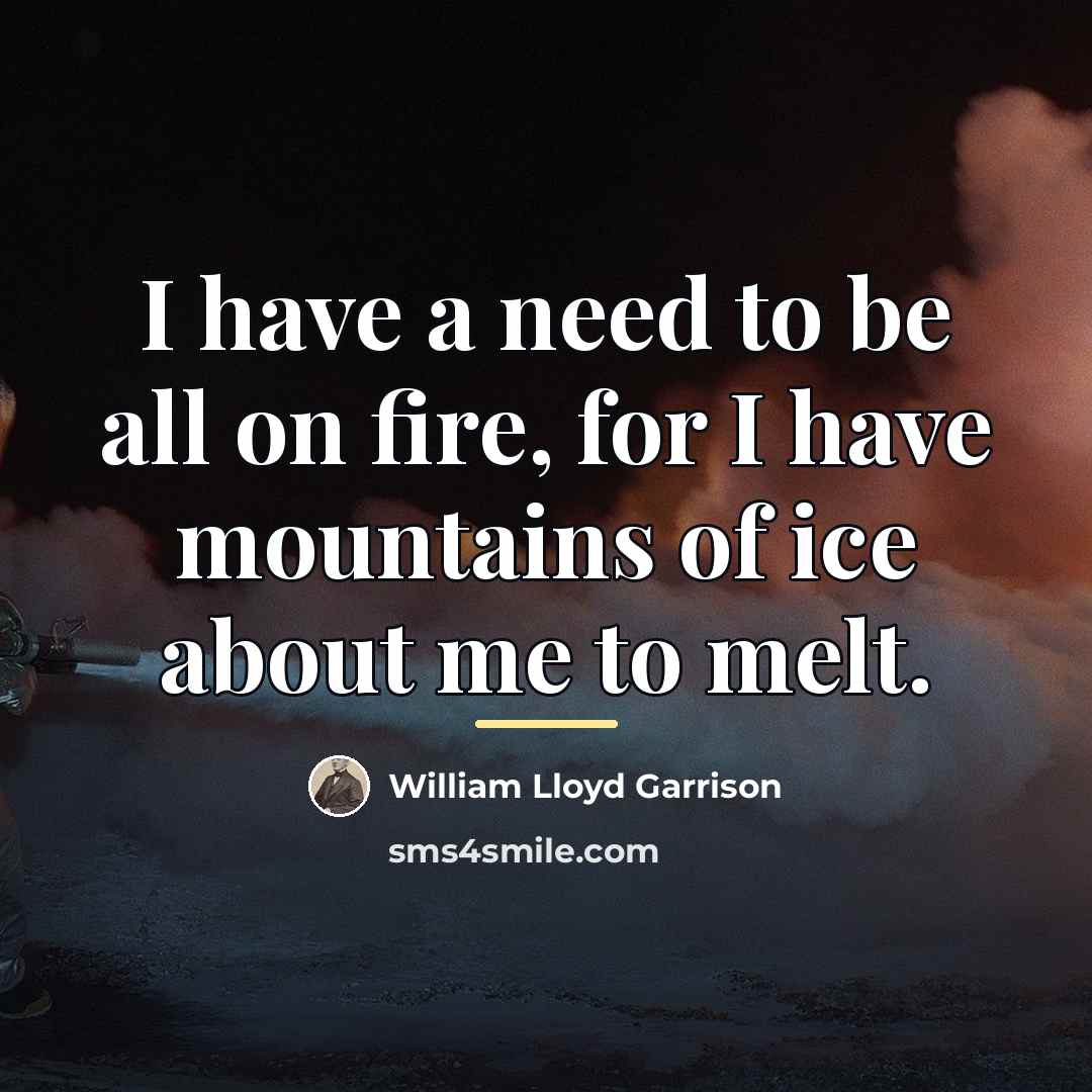 “I have a need to be all on fire, for…” quote by William Lloyd Garrison