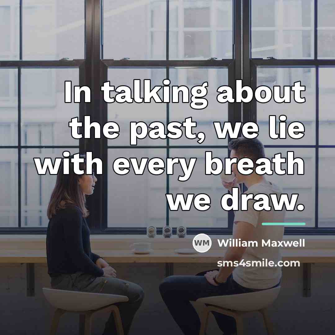 “In talking about the past, we lie with every breath…” quote by William Maxwell