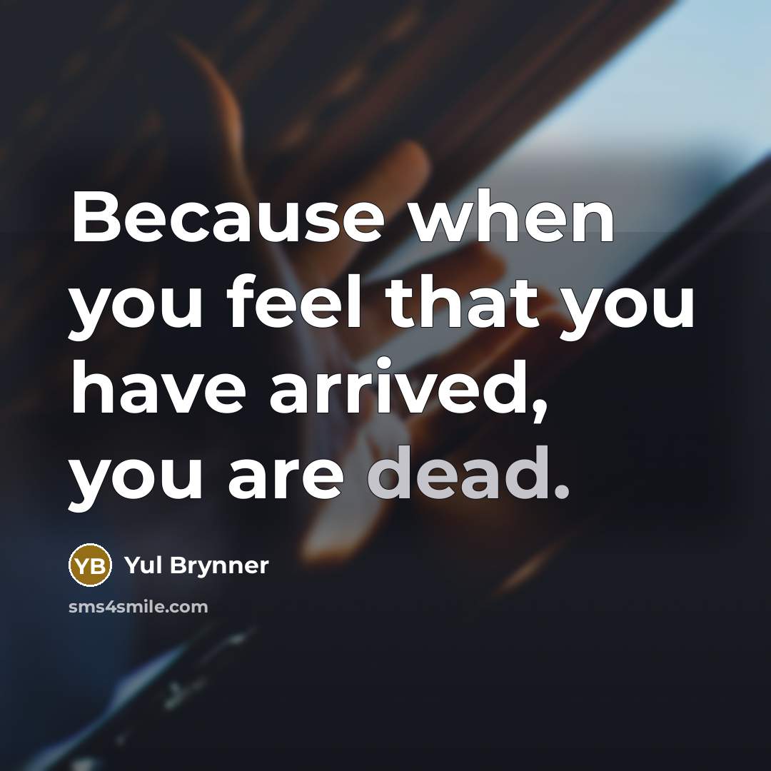 “Because when you feel that you have arrived, you are…” quote by Yul Brynner