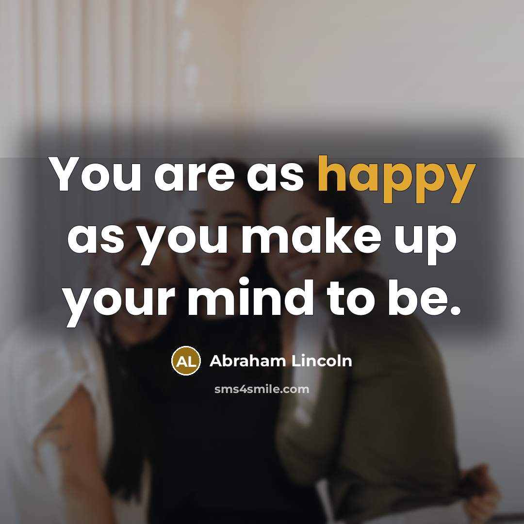 “You are as happy as you make up your mind…” quote by Abraham Lincoln