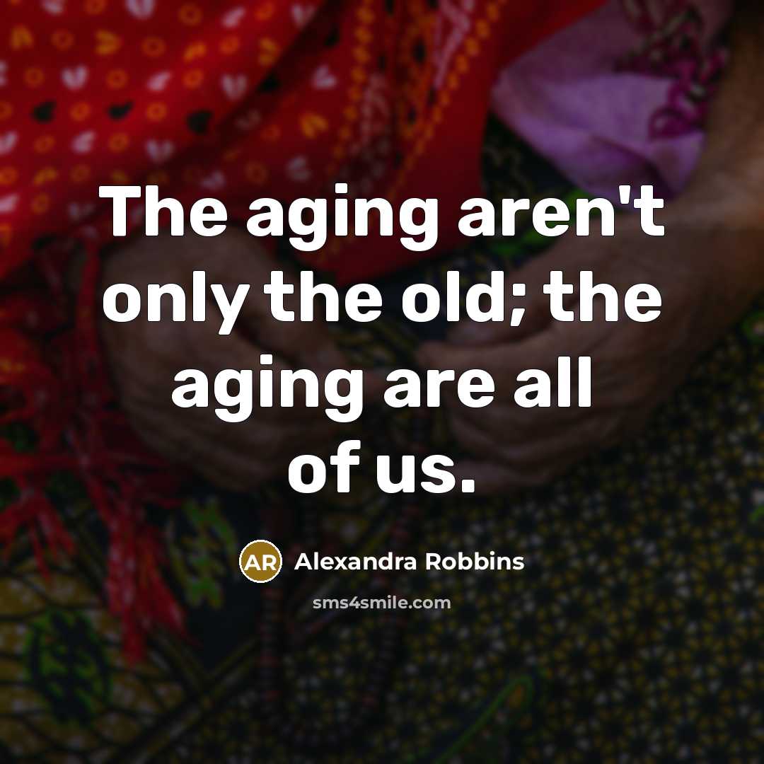 “The aging aren't only the old; the aging are all…” quote by Alexandra Robbins