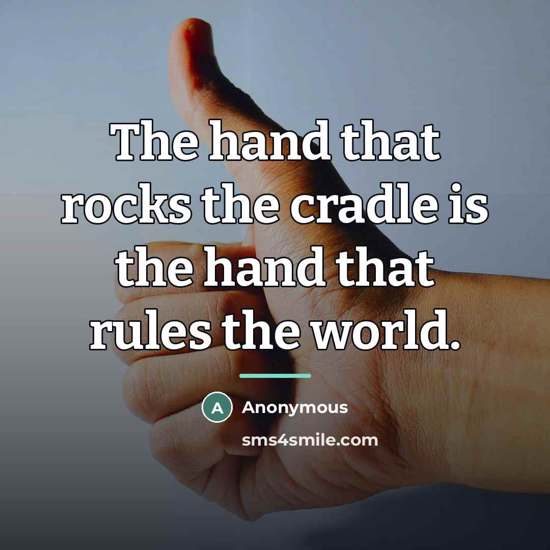 “The hand that rocks the cradle is the hand that…” quote by Anonymous