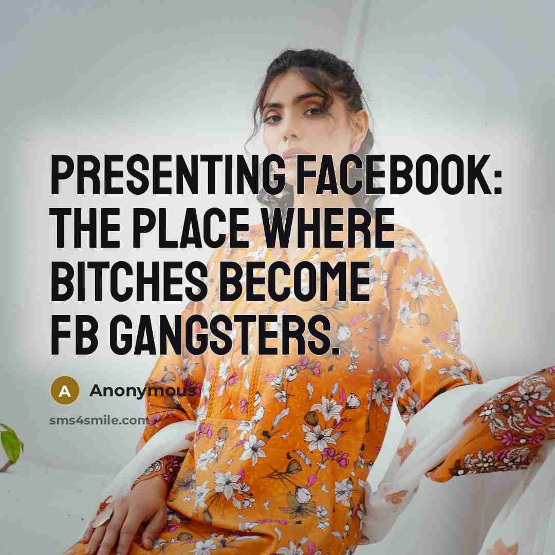 “Presenting FACEBOOK: The place where bitches become FB gangsters.” quote by Anonymous