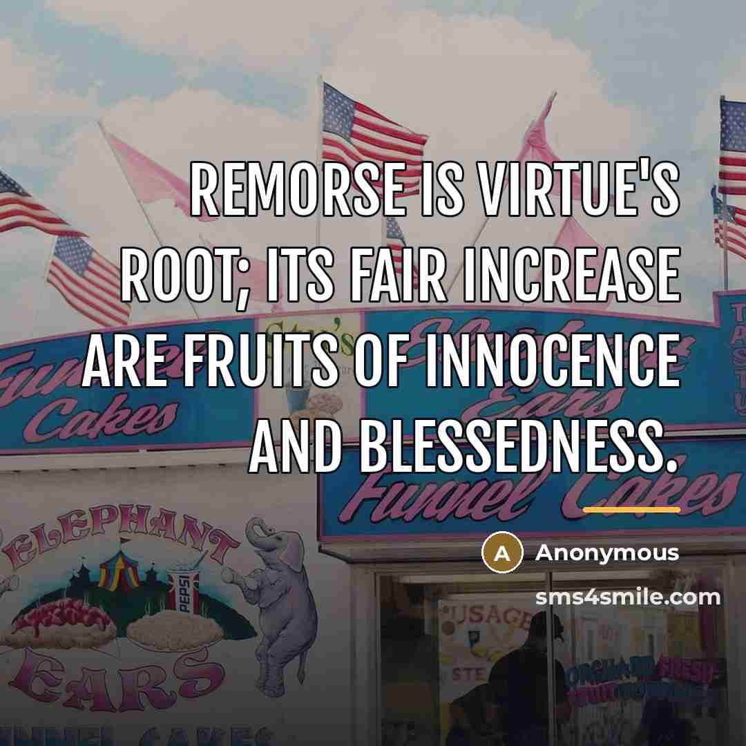 “Remorse is virtue's root; its fair increase are fruits of…” quote by Anonymous