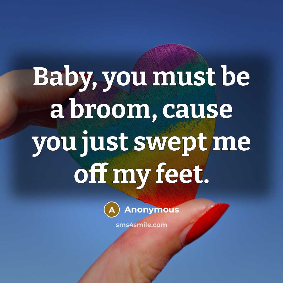 “Baby, you must be a broom, cause you just swept…” quote by Anonymous
