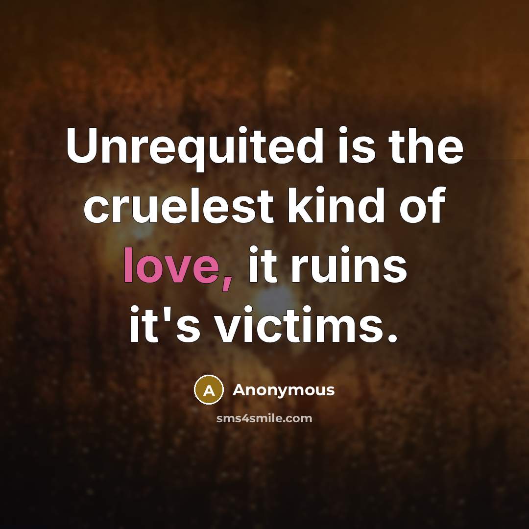 “Unrequited is the cruelest kind of love, it ruins it's…” quote by Anonymous