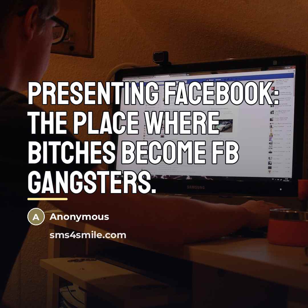 “Presenting FACEBOOK: The place where bitches become FB gangsters.…” quote by Anonymous