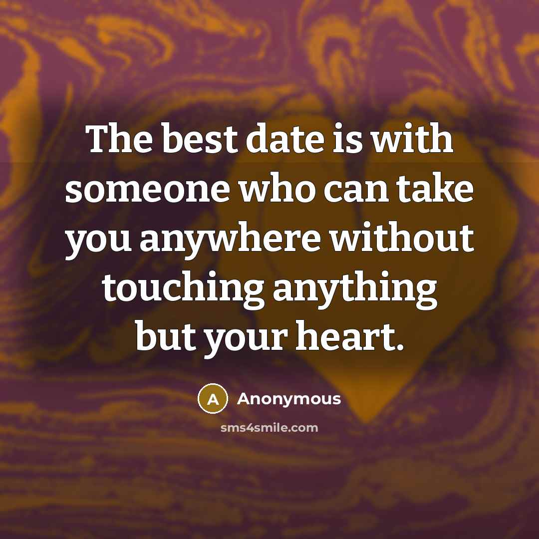 “The best date is with someone who can take you…” quote by Anonymous