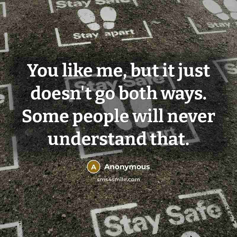 “You like me, but it just doesn't go both ways. Some people will never understand that.” quote by Anonymous