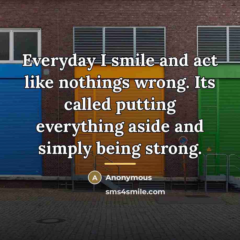 “Everyday I smile and act like nothings wrong. Its called…” quote by Anonymous