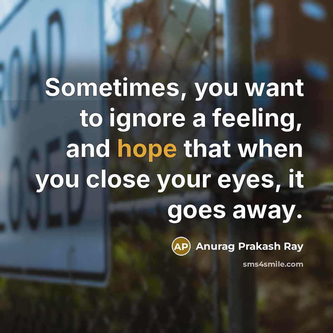 “Sometimes, you want to ignore a feeling, and hope that…” quote by Anurag Prakash Ray