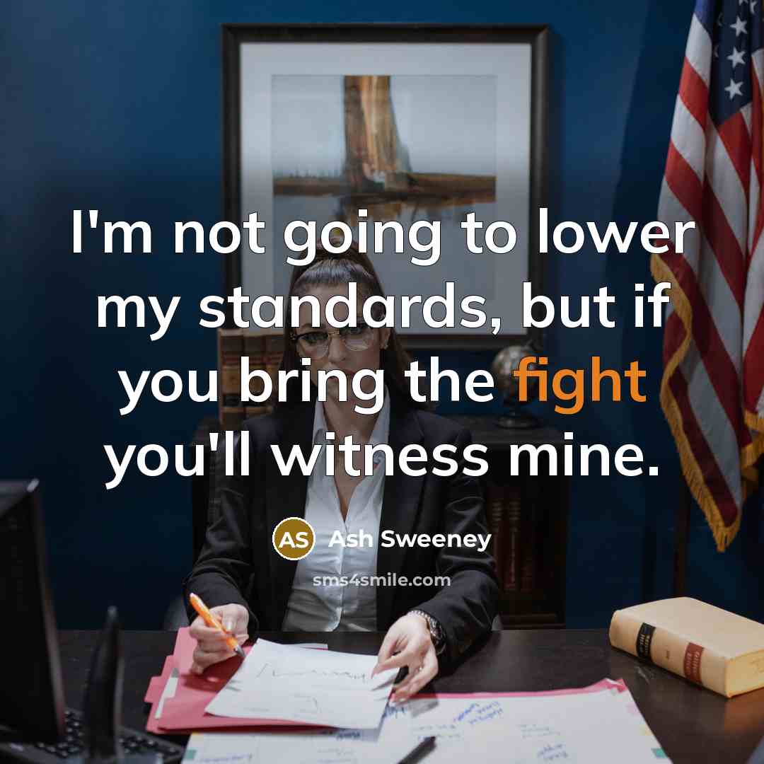 “I'm not going to lower my standards, but if you bring the fight you'll witness mine.” quote by Ash Sweeney