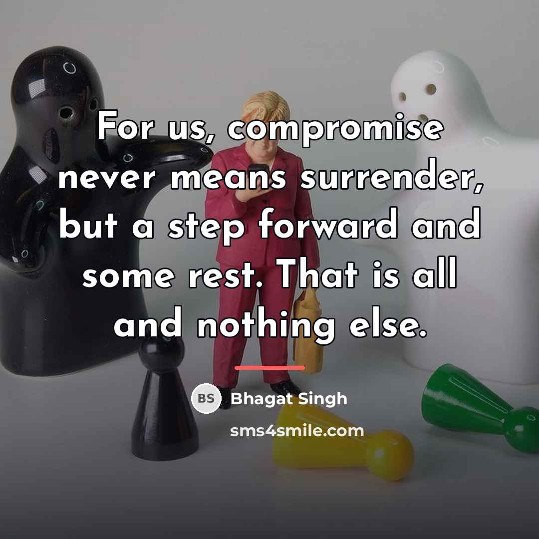 “For us, compromise never means surrender, but a step forward…” quote by Bhagat Singh