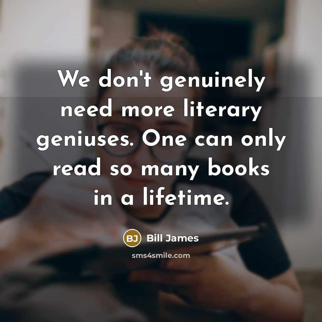 “We don't genuinely need more literary geniuses. One can only…” quote by Bill James