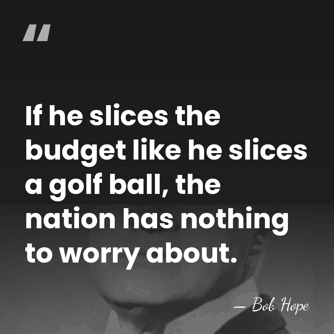 If he slices the budget like he slices a golf ball, the&hellip; - Bob Hope