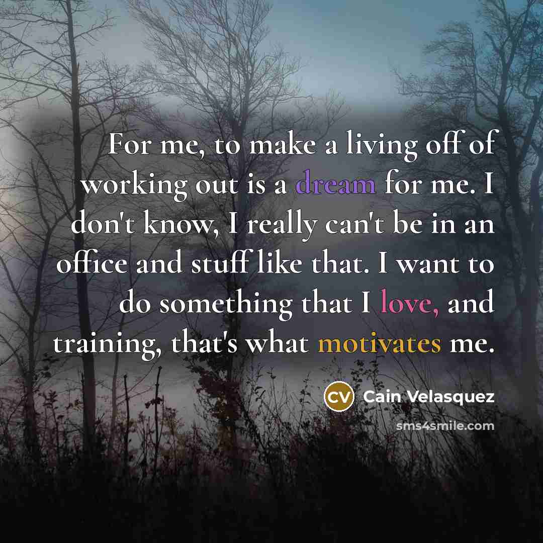 “For me, to make a living off of working out…” quote by Cain Velasquez