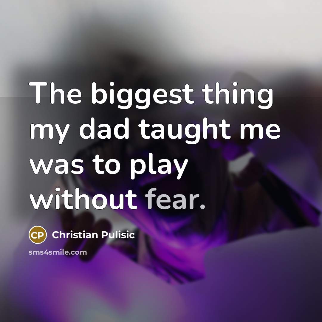 “The biggest thing my dad taught me was to play…” quote by Christian Pulisic