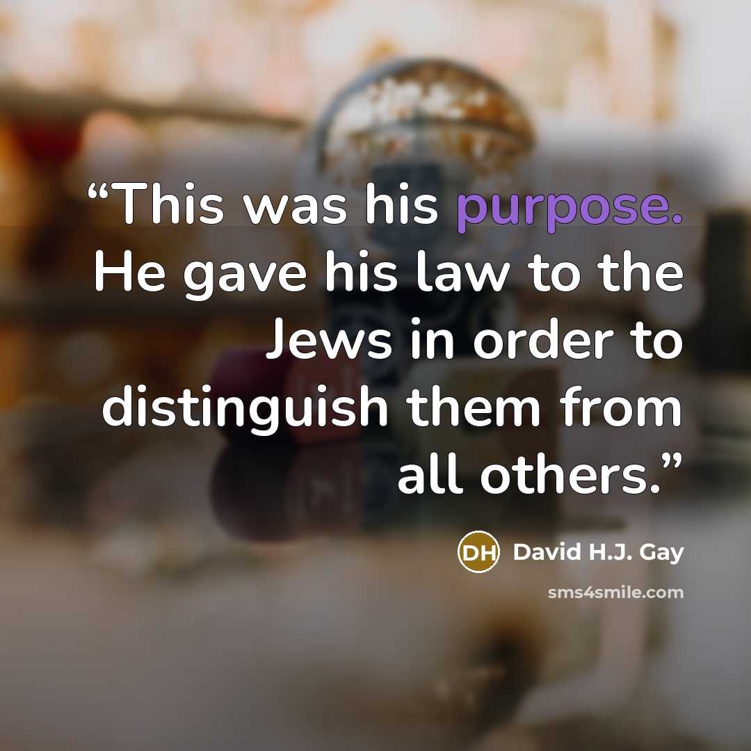 “This was his purpose. He gave his law to the Jews in order to distinguish them from all others.” quote by David H.J. Gay