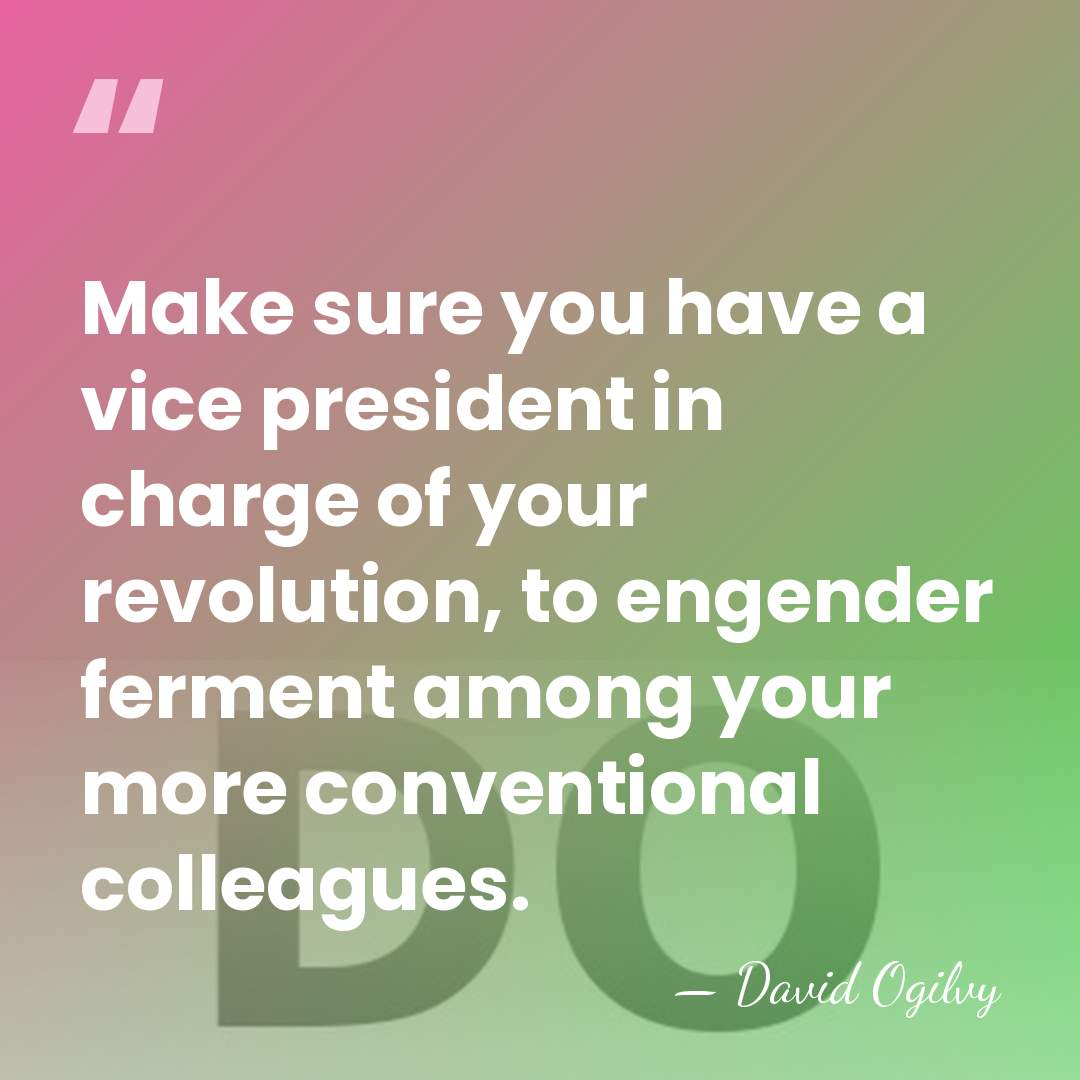 Make sure you have a vice president in charge of your revolution,&hellip; - David Ogilvy