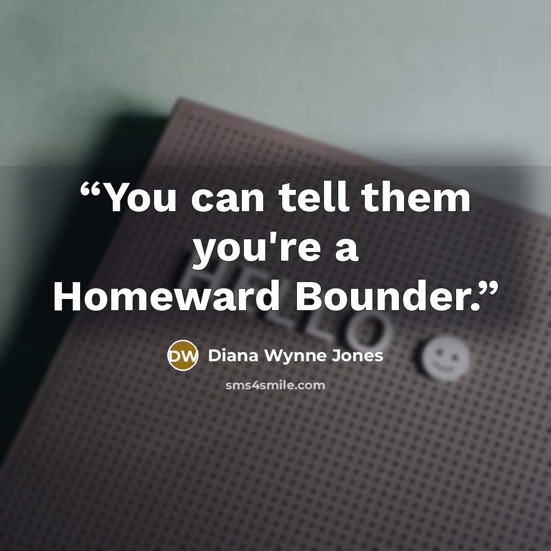 “You can tell them you're a Homeward Bounder.” quote by Diana Wynne Jones