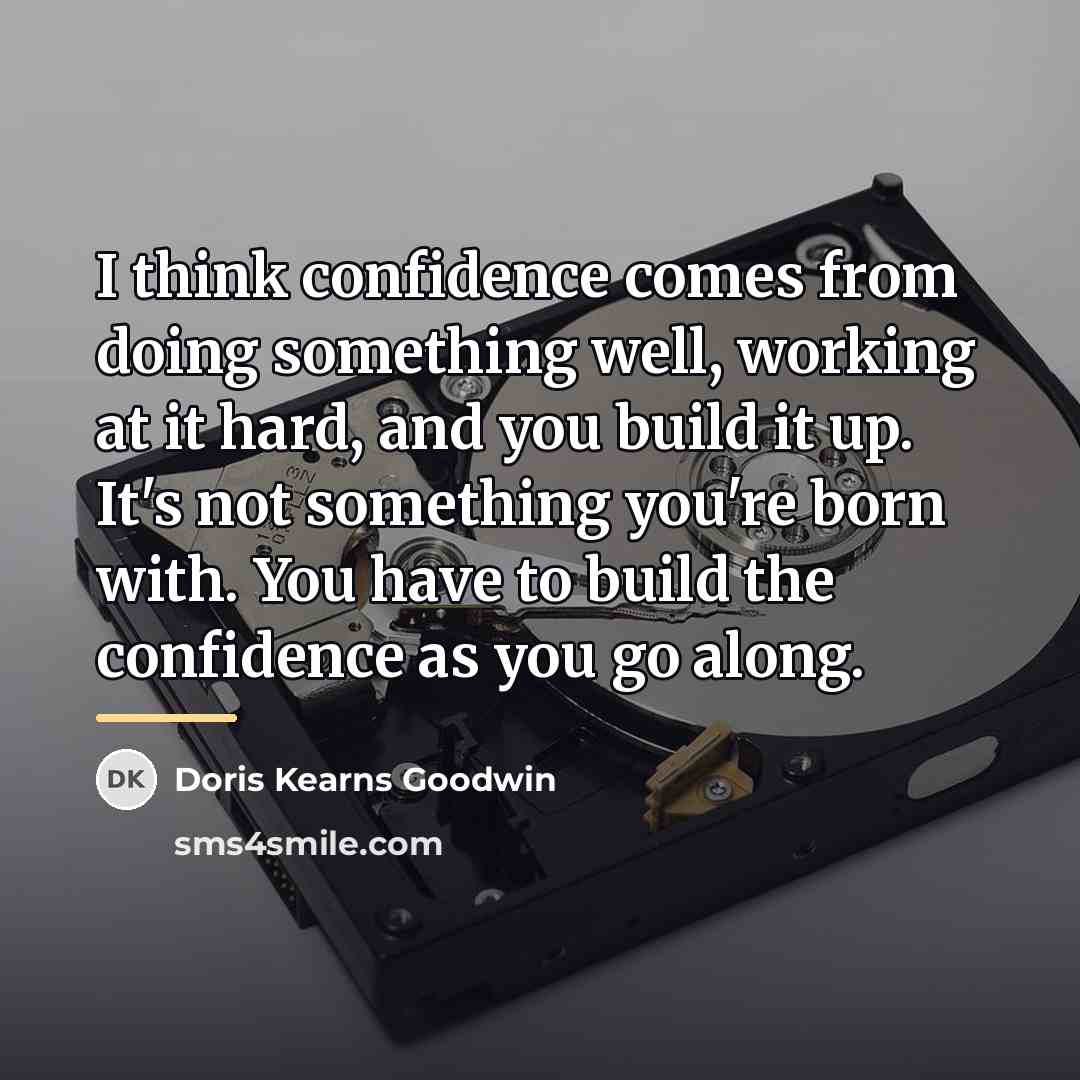 “I think confidence comes from doing something well, working at…” quote by Doris Kearns Goodwin
