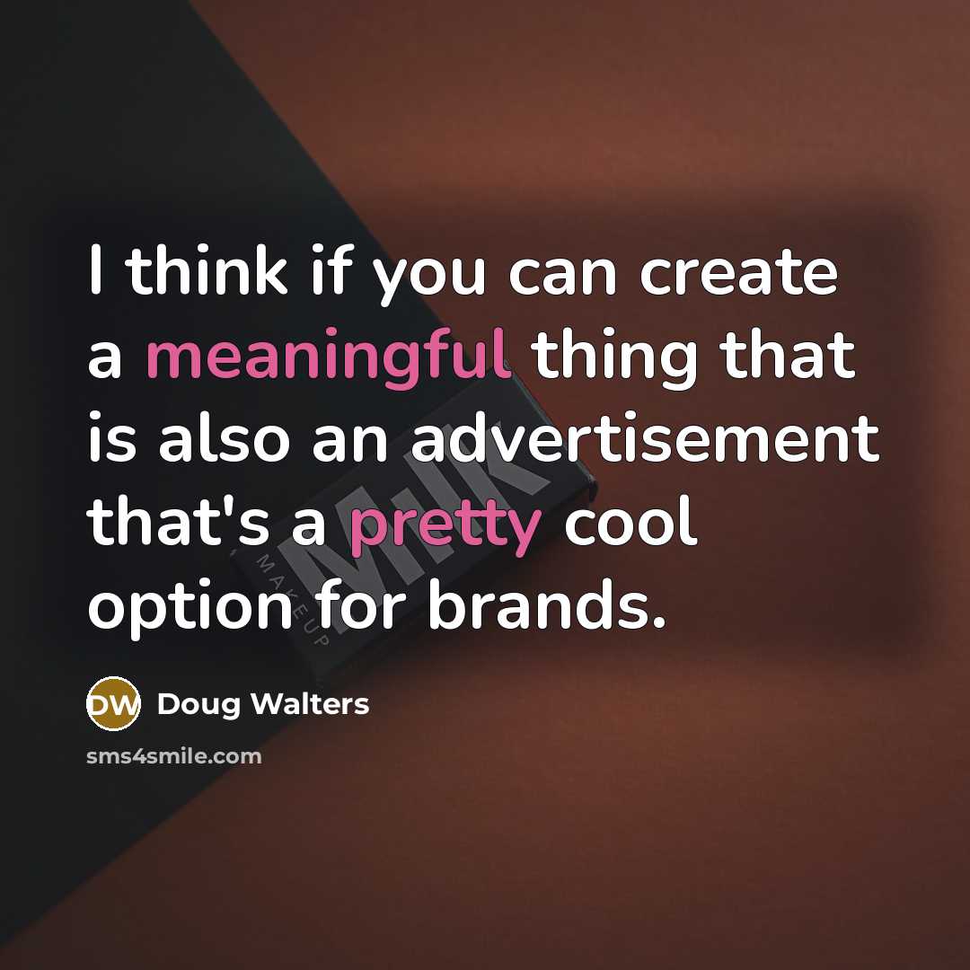 “I think if you can create a meaningful thing that is also an advertisement that's a pretty cool option for brands.” quote by Doug Walters