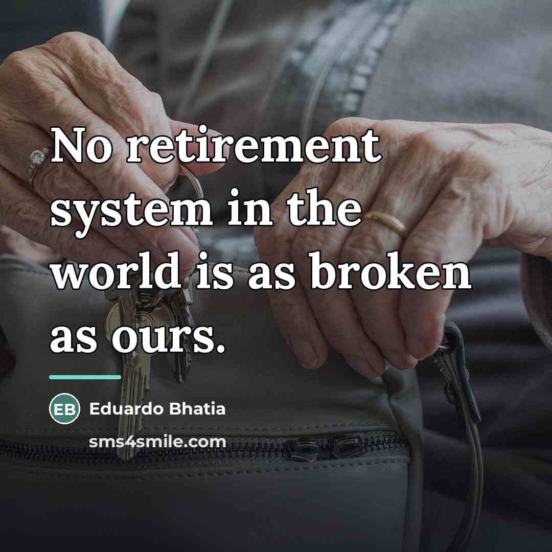 “No retirement system in the world is as broken as…” quote by Eduardo Bhatia