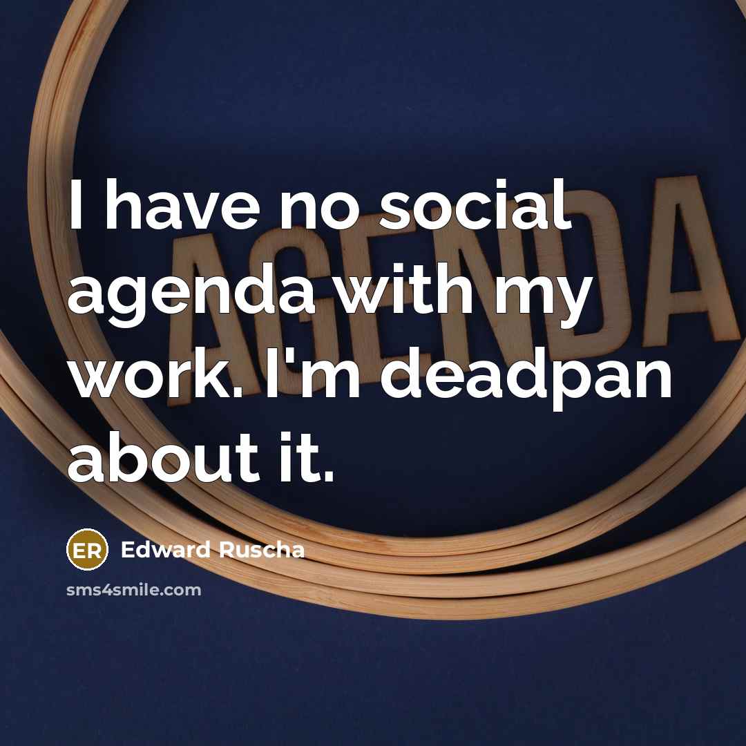 “I have no social agenda with my work. I'm deadpan…” quote by Edward Ruscha