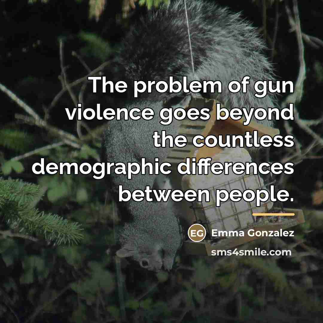 “The problem of gun violence goes beyond the countless demographic…” quote by Emma Gonzalez