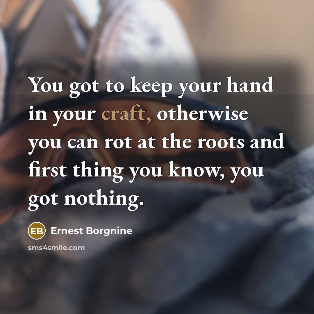 “You got to keep your hand in your craft, otherwise…” quote by Ernest Borgnine