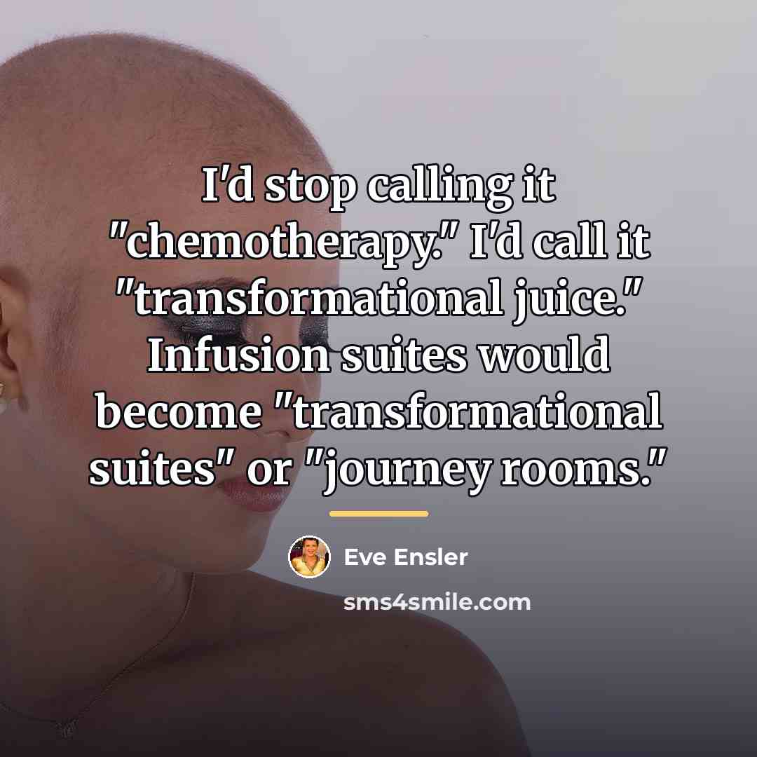“I'd stop calling it "chemotherapy." I'd call it "transformational juice."…” quote by Eve Ensler