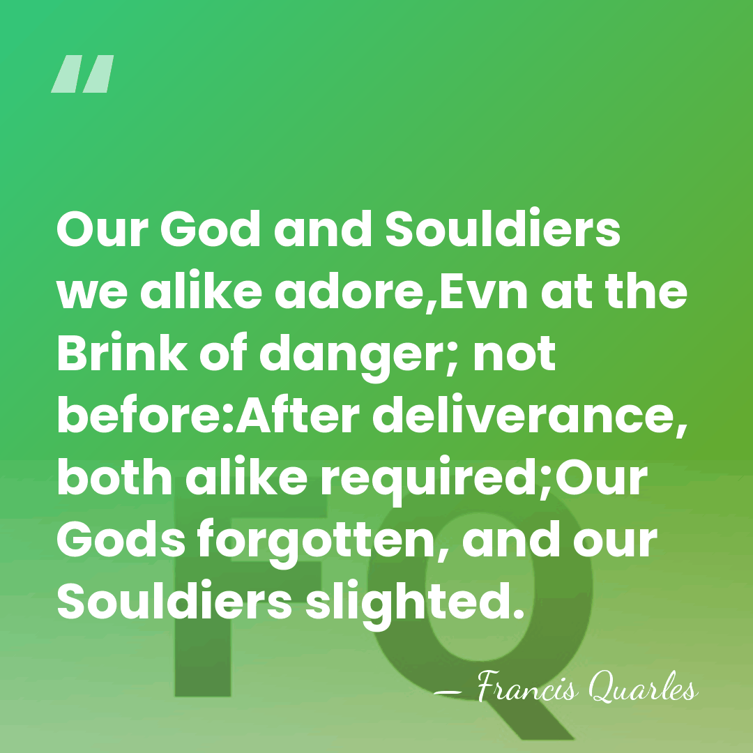 Our God and Souldiers we alike adore,Evn at the Brink of danger;&hellip; - Francis Quarles